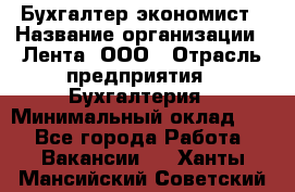 Бухгалтер-экономист › Название организации ­ Лента, ООО › Отрасль предприятия ­ Бухгалтерия › Минимальный оклад ­ 1 - Все города Работа » Вакансии   . Ханты-Мансийский,Советский г.